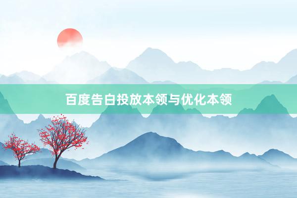百度告白投放本领与优化本领