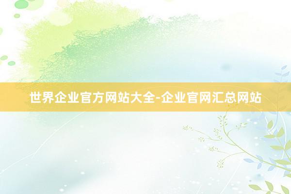 世界企业官方网站大全-企业官网汇总网站