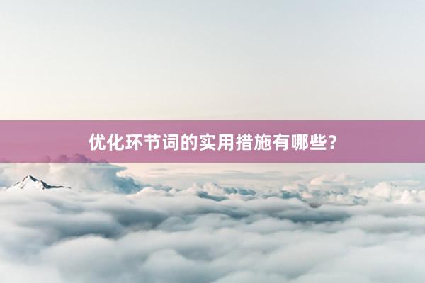 优化环节词的实用措施有哪些？