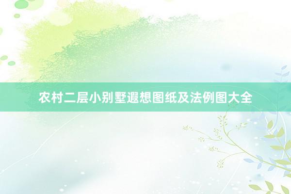 农村二层小别墅遐想图纸及法例图大全