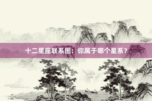 十二星座联系图：你属于哪个星系？