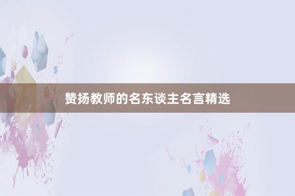 赞扬教师的名东谈主名言精选