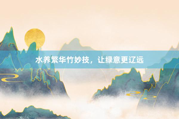 水养繁华竹妙技，让绿意更辽远